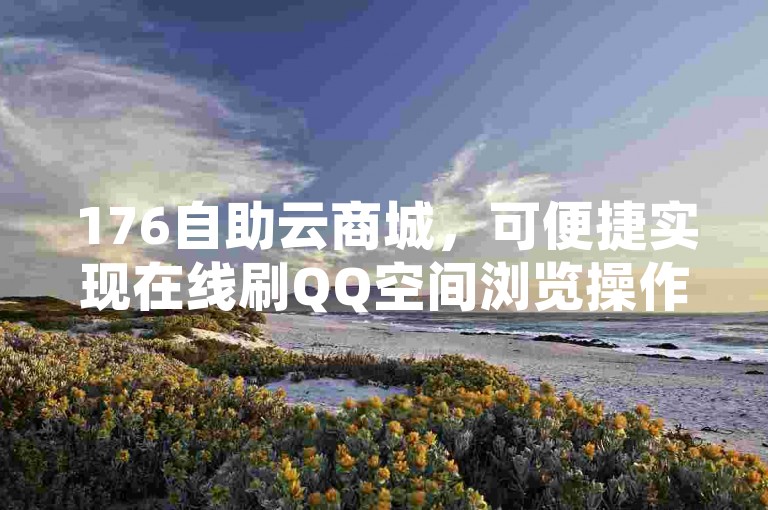 176自助云商城，可便捷实现在线刷QQ空间浏览操作。
