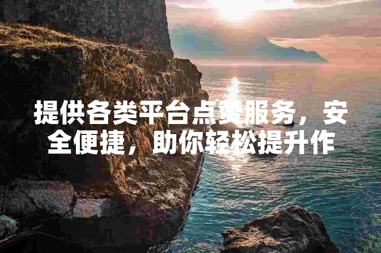 提供各类平台点赞服务，安全便捷，助你轻松提升作品热度。