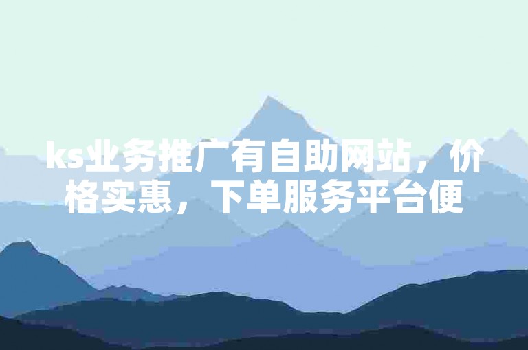 ks业务推广有自助网站，价格实惠，下单服务平台便捷。