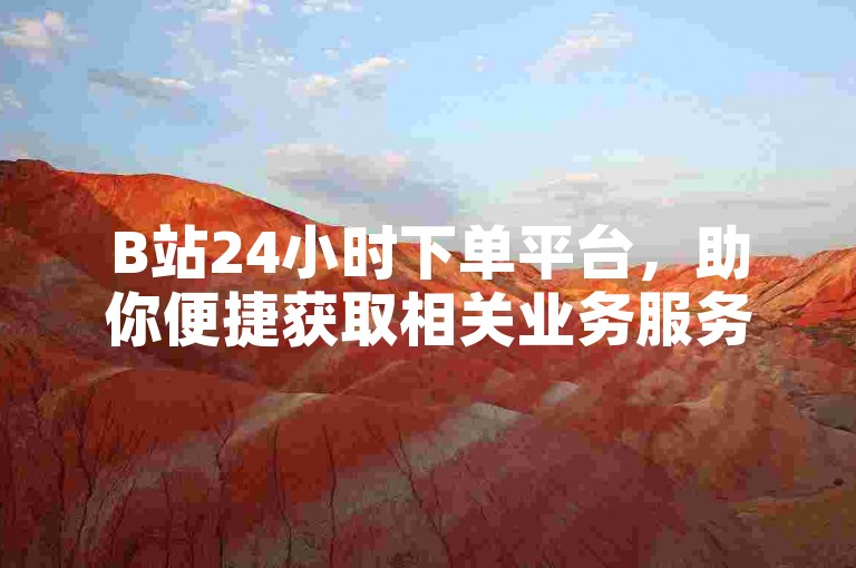 B站24小时下单平台，助你便捷获取相关业务服务。