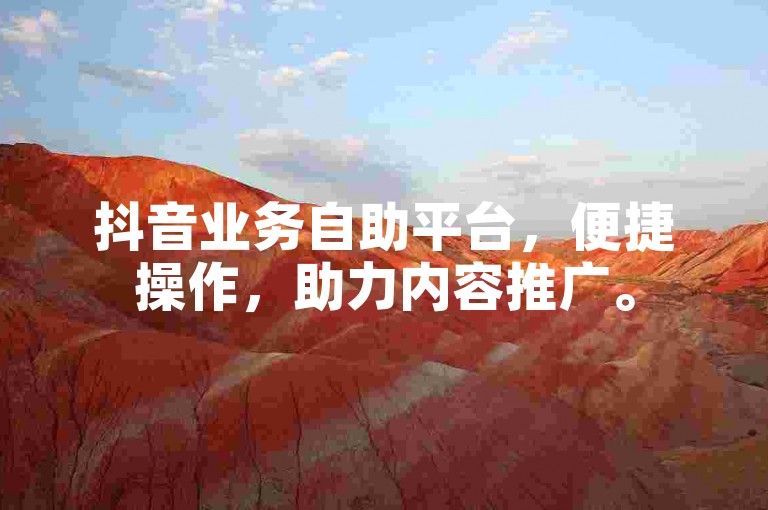 抖音业务自助平台，便捷操作，助力内容推广。