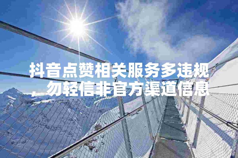 抖音点赞相关服务多违规，勿轻信非官方渠道信息。