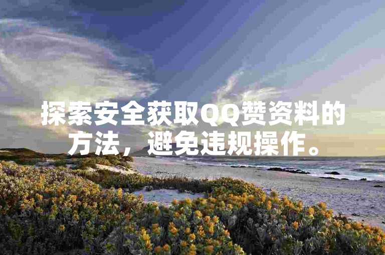 探索安全获取QQ赞资料的方法，避免违规操作。