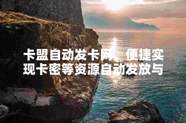 卡盟自动发卡网，便捷实现卡密等资源自动发放与交易。