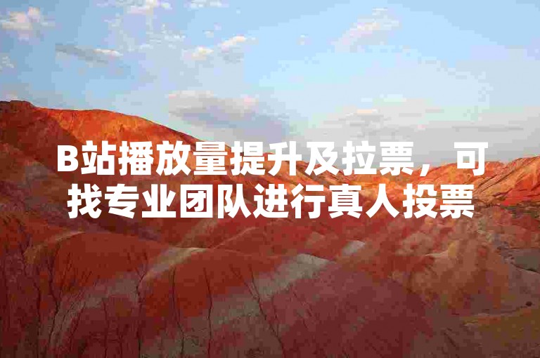 B站播放量提升及拉票，可找专业团队进行真人投票操作。