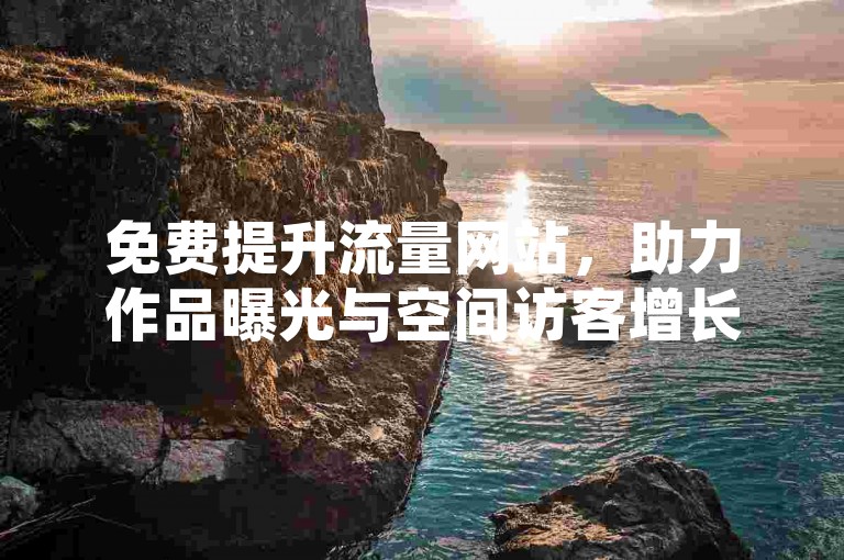 免费提升流量网站，助力作品曝光与空间访客增长。