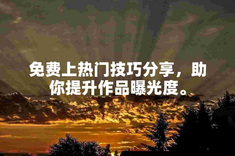 免费上热门技巧分享，助你提升作品曝光度。