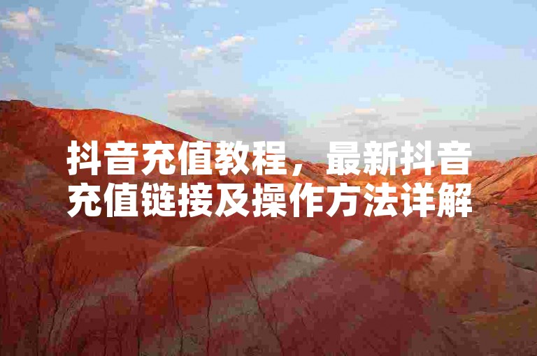 抖音充值教程，最新抖音充值链接及操作方法详解