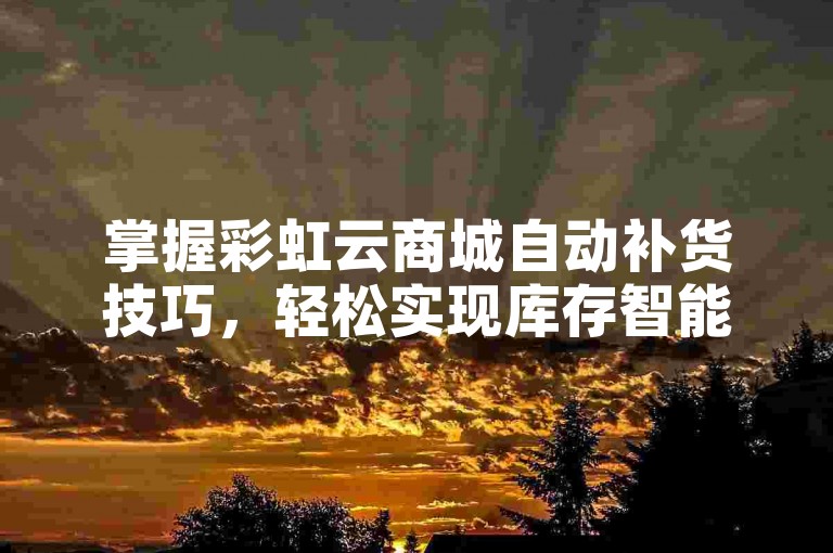 掌握彩虹云商城自动补货技巧，轻松实现库存智能补充。
