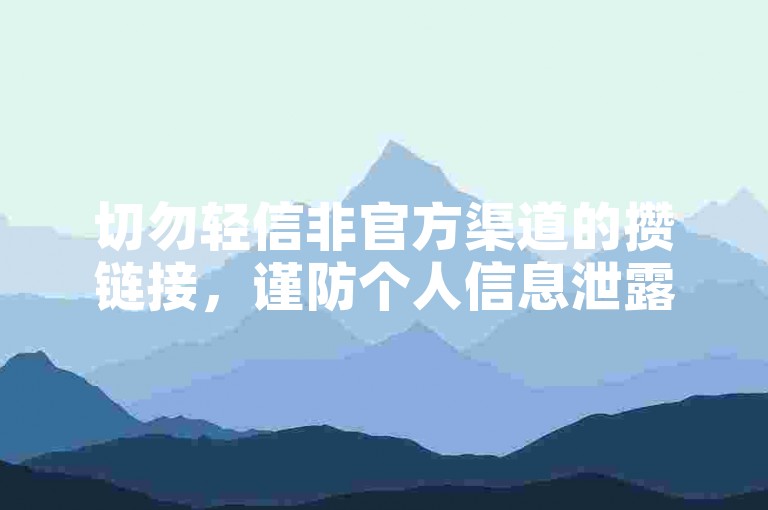 切勿轻信非官方渠道的攒链接，谨防个人信息泄露风险。