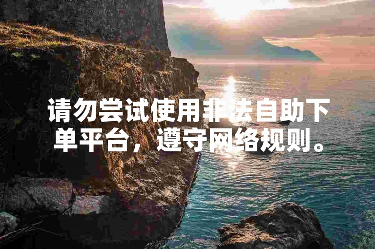 请勿尝试使用非法自助下单平台，遵守网络规则。