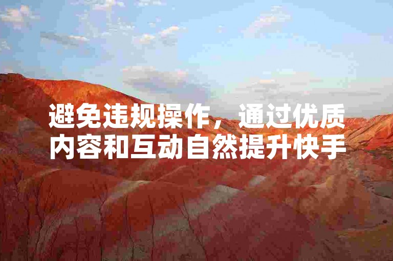避免违规操作，通过优质内容和互动自然提升快手直播人气。