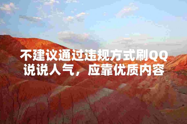不建议通过违规方式刷QQ说说人气，应靠优质内容自然获关注。