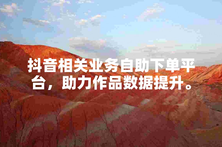 抖音相关业务自助下单平台，助力作品数据提升。