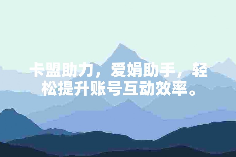 卡盟助力，爱娟助手，轻松提升账号互动效率。