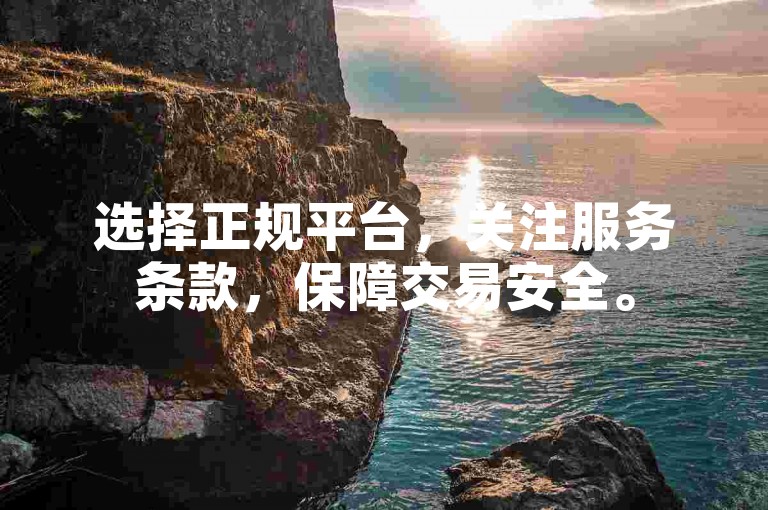选择正规平台，关注服务条款，保障交易安全。