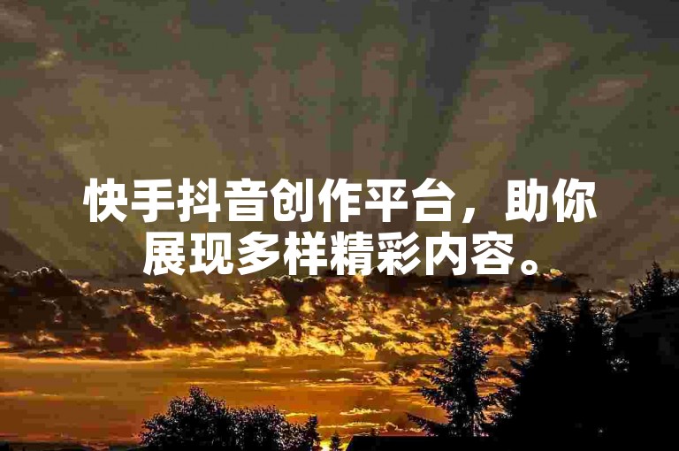快手抖音创作平台，助你展现多样精彩内容。