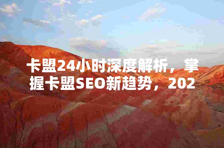 卡盟24小时深度解析，掌握卡盟SEO新趋势，2025必备技能！