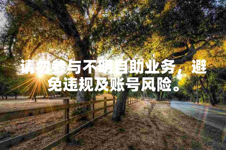 请勿参与不明自助业务，避免违规及账号风险。