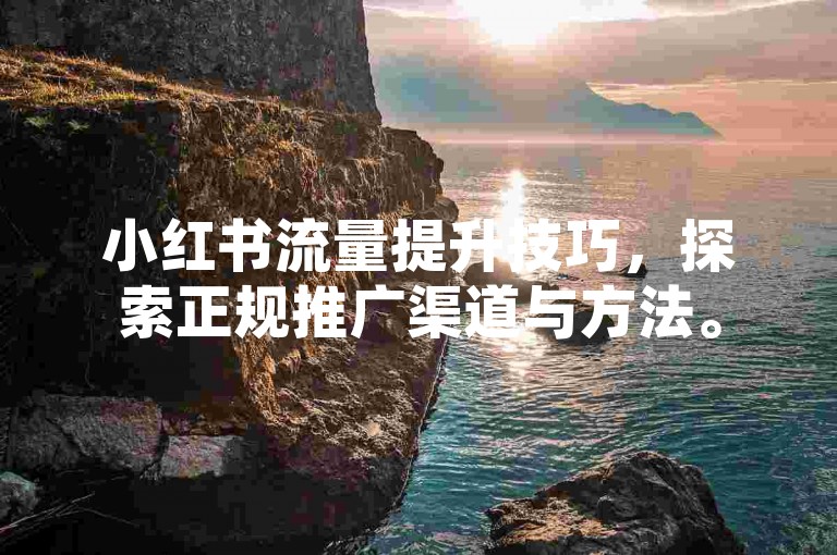 小红书流量提升技巧，探索正规推广渠道与方法。