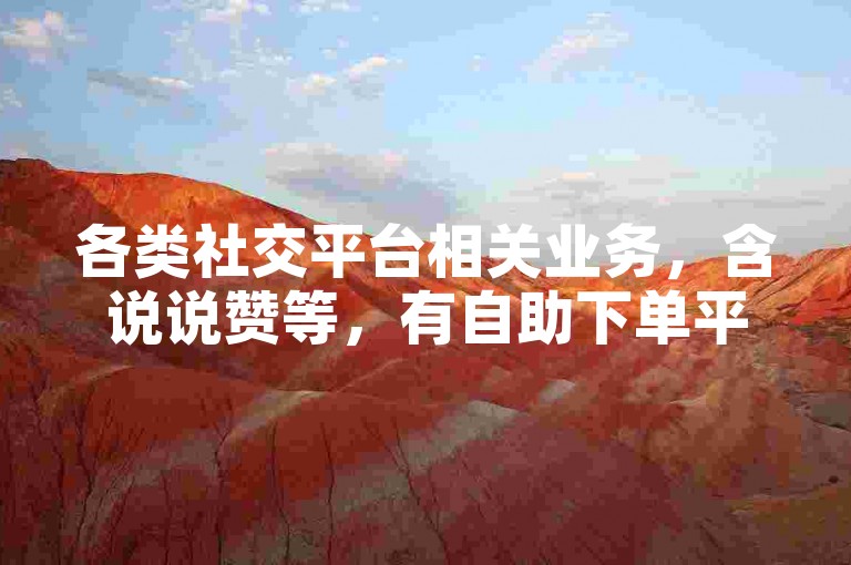 各类社交平台相关业务，含说说赞等，有自助下单平台可体验。