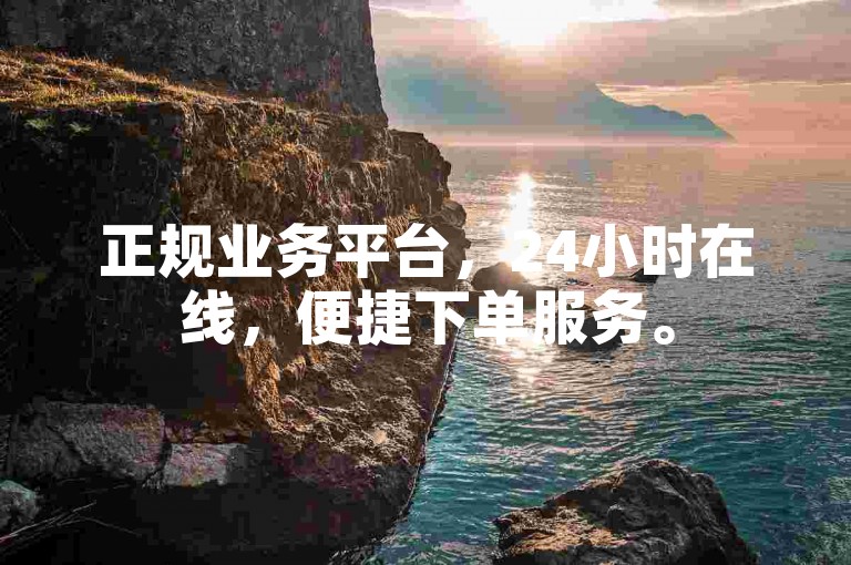 正规业务平台，24小时在线，便捷下单服务。