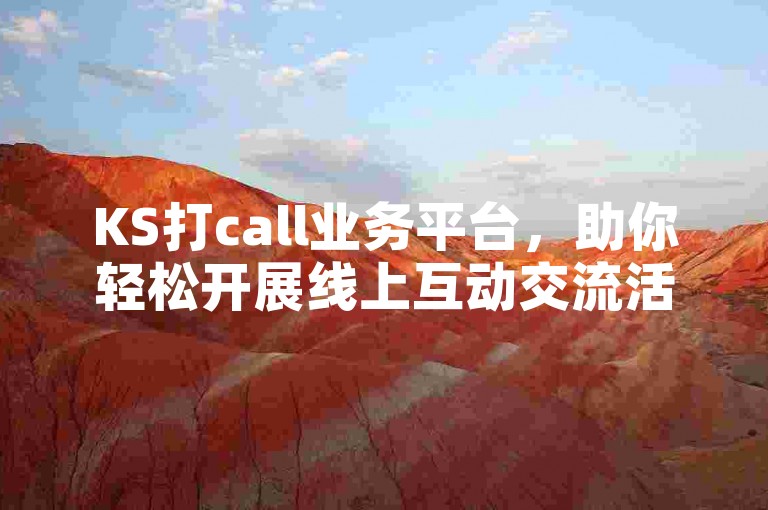 KS打call业务平台，助你轻松开展线上互动交流活动。