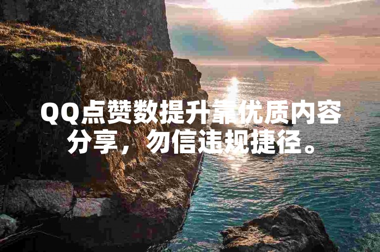 QQ点赞数提升靠优质内容分享，勿信违规捷径。