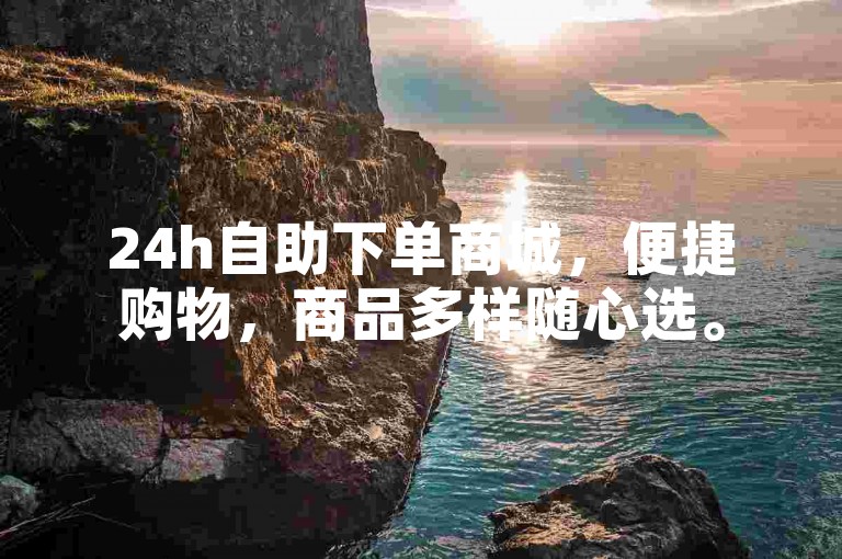 24h自助下单商城，便捷购物，商品多样随心选。