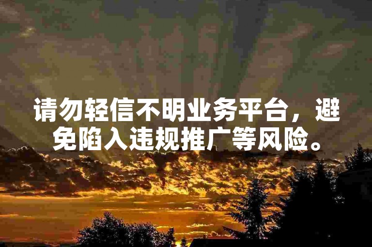 请勿轻信不明业务平台，避免陷入违规推广等风险。