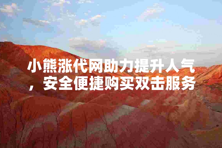 小熊涨代网助力提升人气，安全便捷购买双击服务。