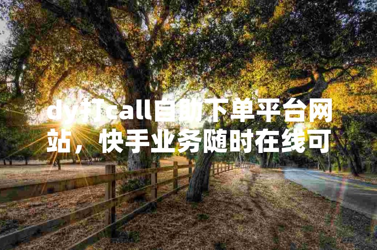 dy打call自助下单平台网站，快手业务随时在线可下单。