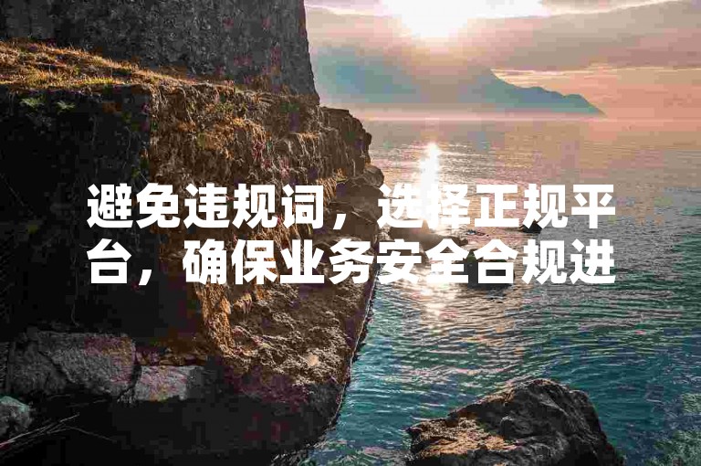 避免违规词，选择正规平台，确保业务安全合规进行。