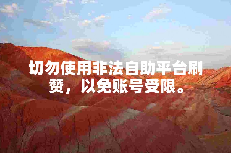 切勿使用非法自助平台刷赞，以免账号受限。
