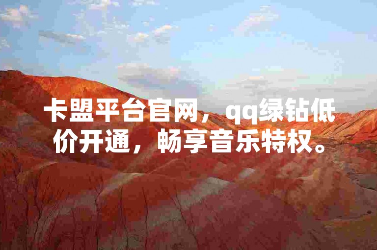 卡盟平台官网，qq绿钻低价开通，畅享音乐特权。