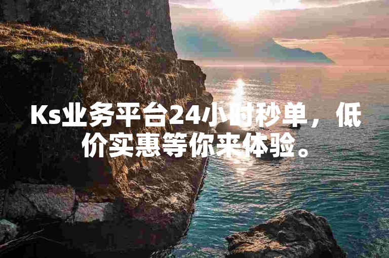 Ks业务平台24小时秒单，低价实惠等你来体验。