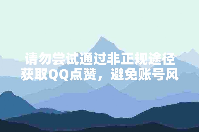 请勿尝试通过非正规途径获取QQ点赞，避免账号风险。