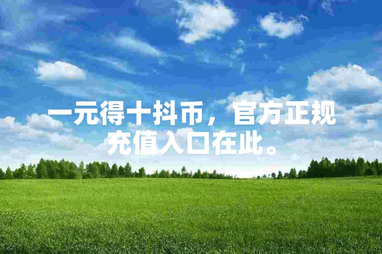 一元得十抖币，官方正规充值入口在此。