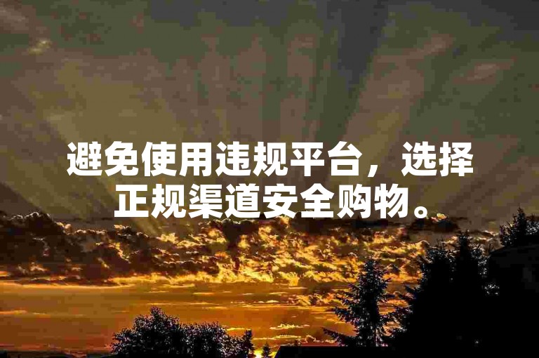 避免使用违规平台，选择正规渠道安全购物。