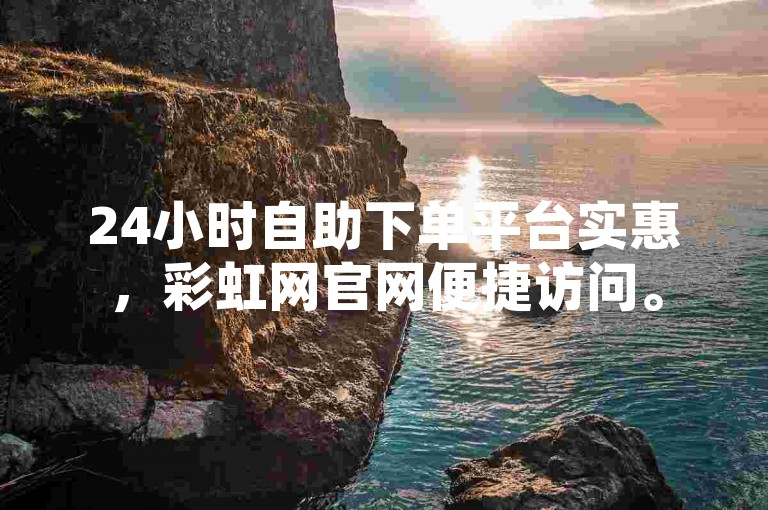 24小时自助下单平台实惠，彩虹网官网便捷访问。
