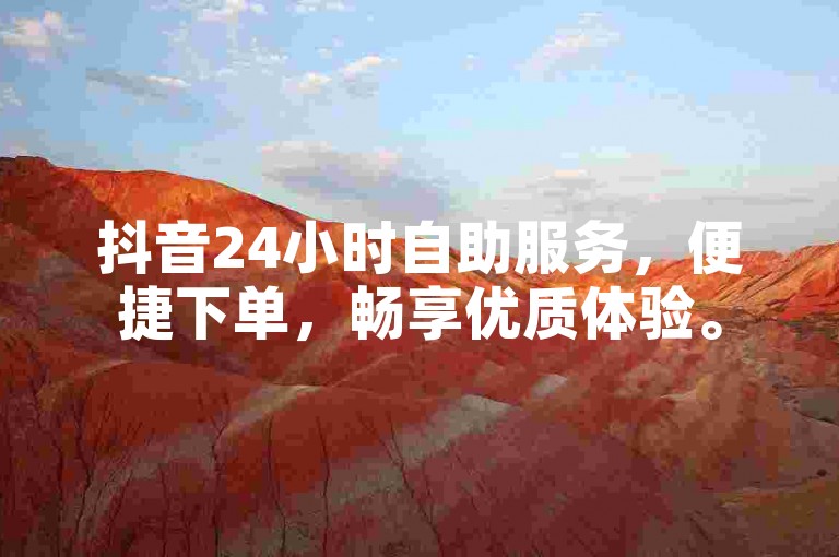 抖音24小时自助服务，便捷下单，畅享优质体验。