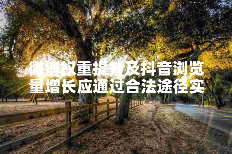 微博权重提升及抖音浏览量增长应通过合法途径实现。