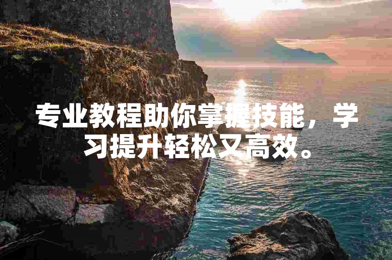 专业教程助你掌握技能，学习提升轻松又高效。