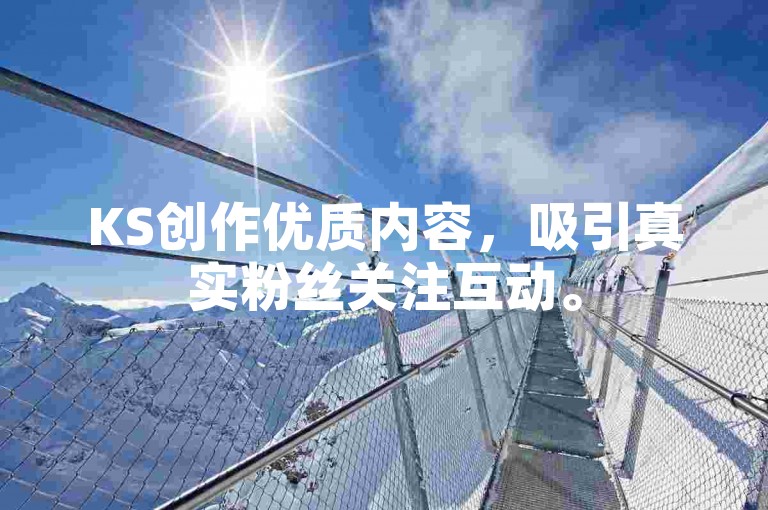 KS创作优质内容，吸引真实粉丝关注互动。