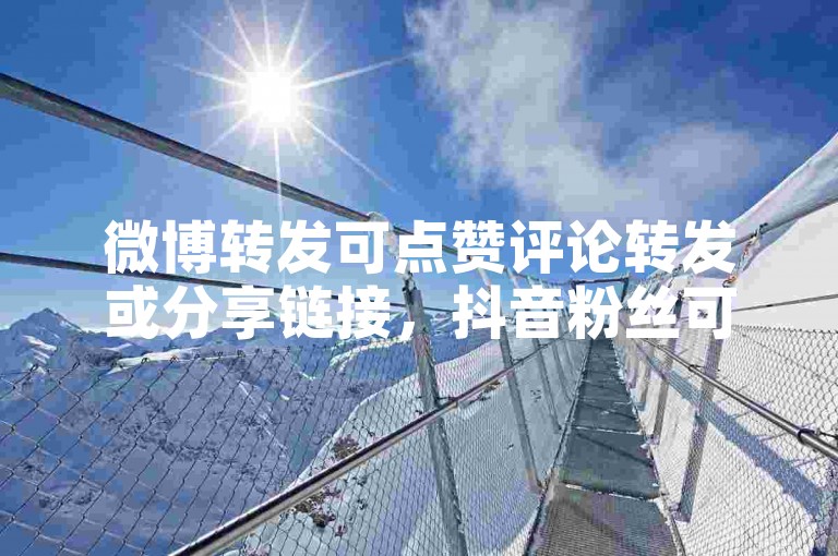 微博转发可点赞评论转发或分享链接，抖音粉丝可通过优质内容吸引。