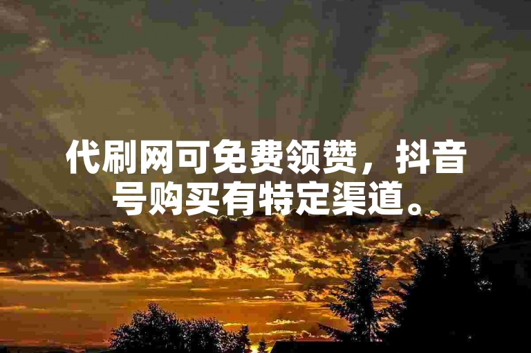 代刷网可免费领赞，抖音号购买有特定渠道。