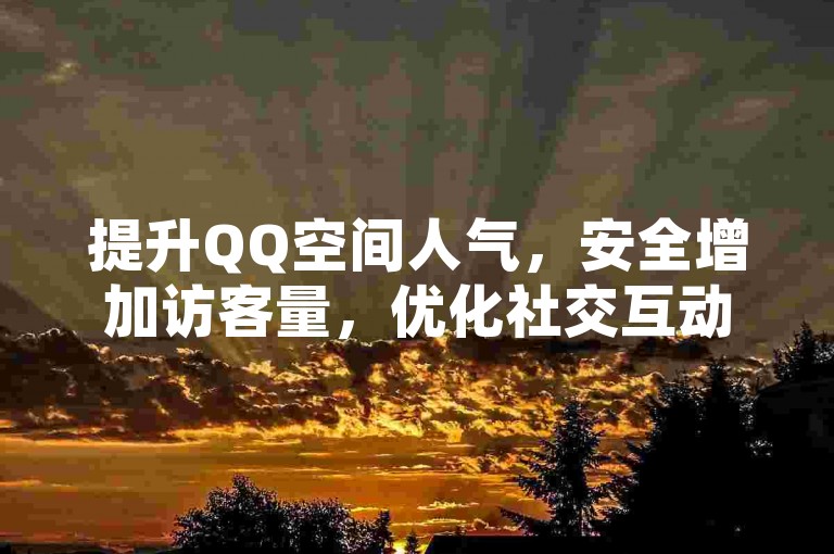 提升QQ空间人气，安全增加访客量，优化社交互动体验。