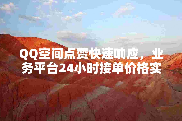 QQ空间点赞快速响应，业务平台24小时接单价格实惠