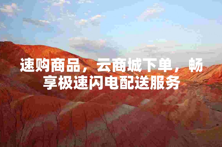 速购商品，云商城下单，畅享极速闪电配送服务
