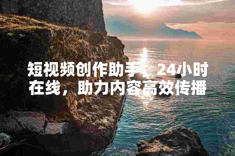 短视频创作助手，24小时在线，助力内容高效传播。